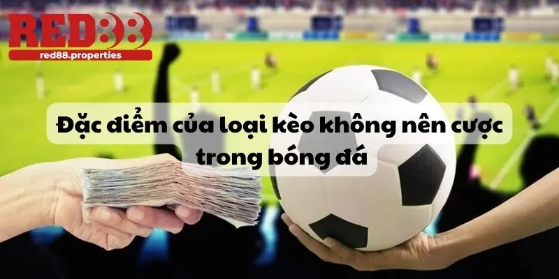 Kèo nào không nên cược trong bóng đá có đặc điểm gì? 